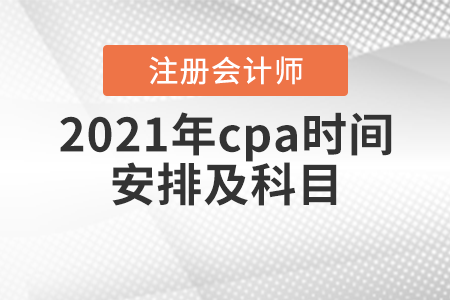 cpa2021年考試科目安排是什么樣的？