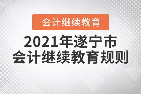2021年四川省遂寧市會(huì)計(jì)繼續(xù)教育規(guī)則 2021年四川省遂寧市會(huì)計(jì)繼續(xù)教育規(guī)則