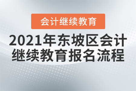 2021年四川省東坡區(qū)會(huì)計(jì)繼續(xù)教育報(bào)名流程 2021年四川省東坡區(qū)會(huì)計(jì)繼續(xù)教育報(bào)名流程