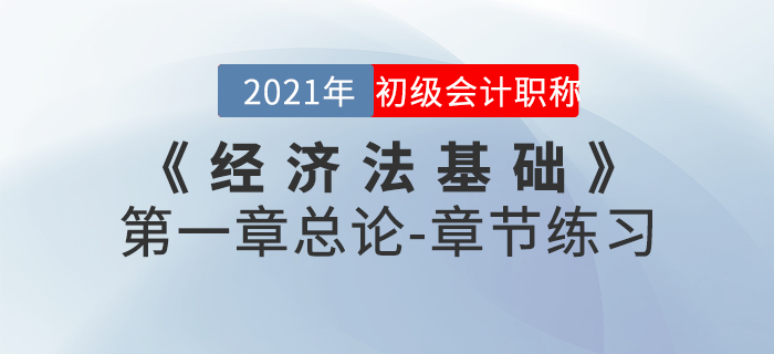 2021年《經(jīng)濟(jì)法基礎(chǔ)》第一章總論-章節(jié)練習(xí) 2021年《經(jīng)濟(jì)法基礎(chǔ)》第一章總論-章節(jié)練習(xí)