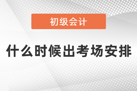 初級(jí)會(huì)計(jì)證考試什么時(shí)候出考場安排