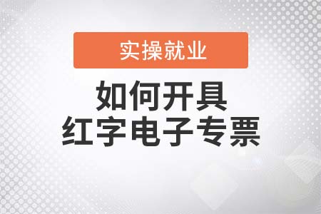 如何開具紅字電子專票 如何開具紅字電子專票