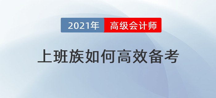 備考時(shí)間緊，工作壓力大，上班族如何高效備考高級(jí)會(huì)計(jì)師？