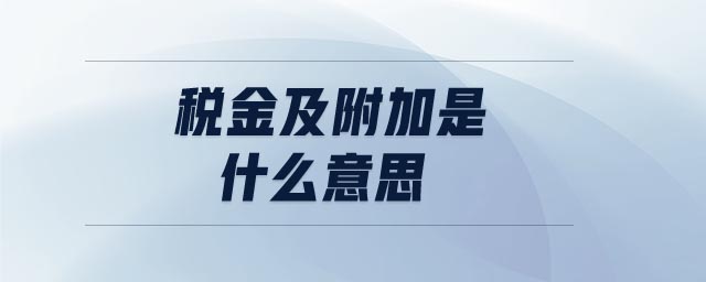 稅金及附加是什么意思 稅金及附加是什么意思