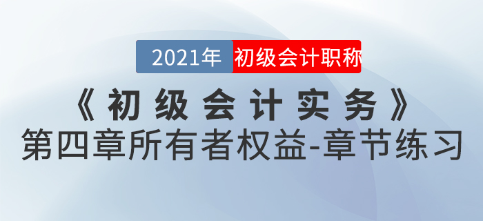 2021年《初級(jí)會(huì)計(jì)實(shí)務(wù)》第四章所有者權(quán)益-章節(jié)練習(xí) 2021年《初級(jí)會(huì)計(jì)實(shí)務(wù)》第四章所有者權(quán)益-章節(jié)練習(xí)