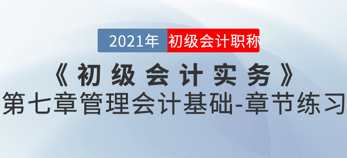 2021年《初級會計(jì)實(shí)務(wù)》第七章管理會計(jì)基礎(chǔ)-章節(jié)練習(xí)