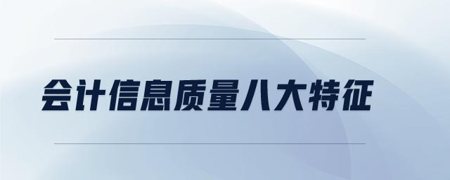會計信息質(zhì)量八大特征 會計信息質(zhì)量八大特征