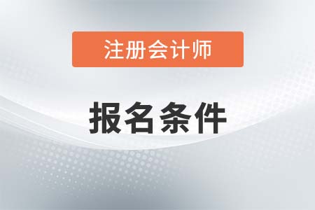報考2021年注冊會計師考試需要滿足什么條件？