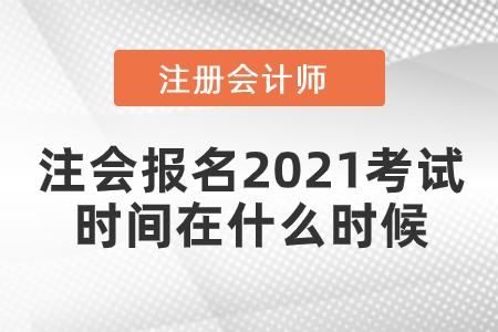 注會報名2021考試時間在什么時候