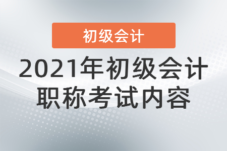 2021年初級會計職稱考試內(nèi)容