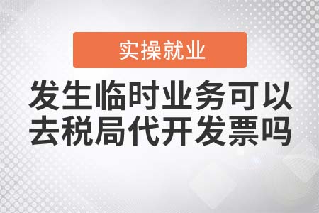 發(fā)生臨時(shí)業(yè)務(wù)可以去稅局代開發(fā)票嗎？