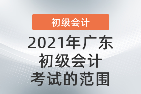 2021年廣東省中山初級(jí)會(huì)計(jì)考試的范圍