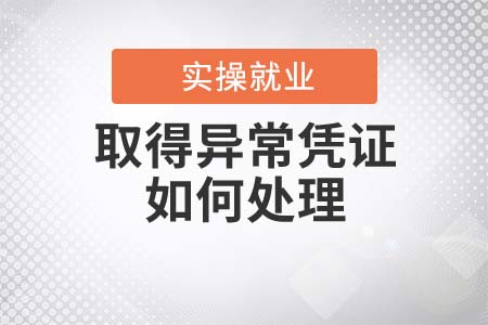 企業(yè)取得異常憑證如何處理？