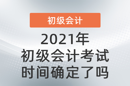 2021年初級(jí)會(huì)計(jì)考試時(shí)間確定了嗎