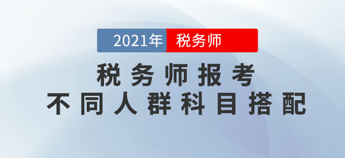 稅務(wù)師科目特點(diǎn)是什么？不同人群應(yīng)該如何進(jìn)行科目搭配？