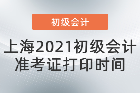 上海2021初級會計準考證打印時間 上海2021初級會計準考證打印時間