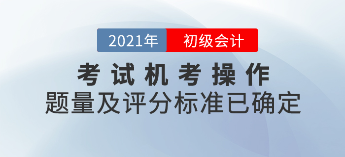 2021年初級(jí)會(huì)計(jì)考試機(jī)考操作說明發(fā)布！題量及評(píng)分標(biāo)準(zhǔn)已確定！