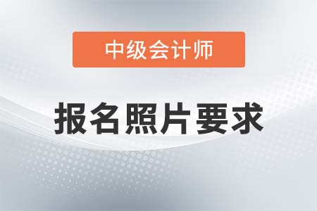 中級(jí)會(huì)計(jì)師報(bào)名照片有什么要求？