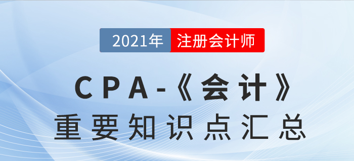 2021CPA《會(huì)計(jì)》重要知識(shí)點(diǎn)匯總