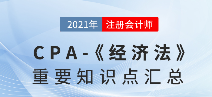 2021年CPA《經(jīng)濟(jì)法》重要知識(shí)點(diǎn)匯總 2021年CPA《經(jīng)濟(jì)法》重要知識(shí)點(diǎn)匯總