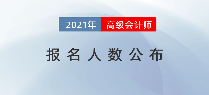 2021年高級(jí)會(huì)計(jì)師報(bào)名人數(shù)