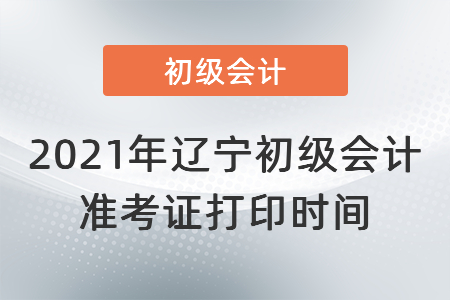 2021年遼寧省大連初級(jí)會(huì)計(jì)準(zhǔn)考證打印時(shí)間