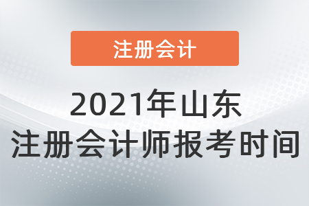 2021年山東省煙臺注冊會計師報考時間