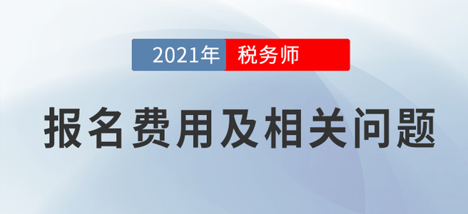 竟然降了！2021年稅務(wù)師考試報(bào)名費(fèi)用公布