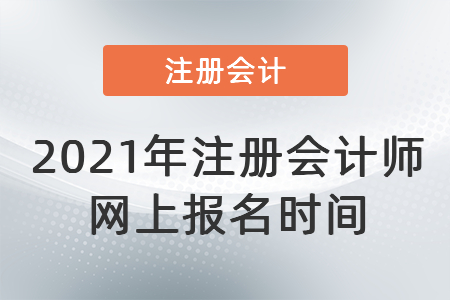 2021年注冊會計師網(wǎng)上報名時間