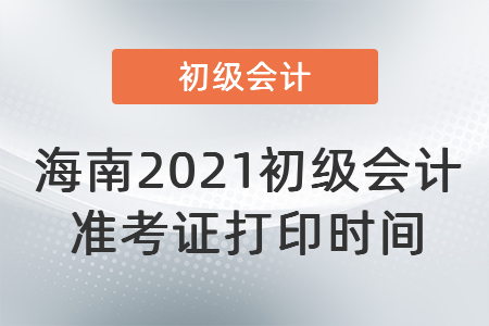 海南2021初級會計準(zhǔn)考證打印時間