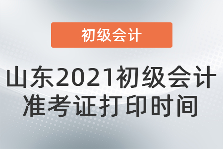 山東2021初級會計(jì)準(zhǔn)考證打印時間