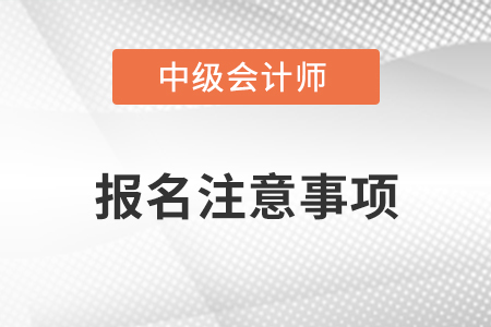 中級會計(jì)師報名哪些問題需要注意？