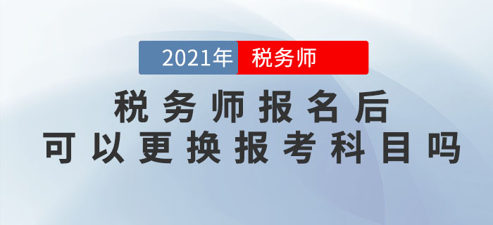 稅務(wù)師報名完成后，可以修改信息、調(diào)換報考科目嗎？