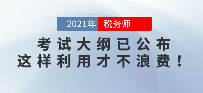 2021年稅務(wù)師考試大綱已公布，這樣利用才不浪費(fèi)！看看你用對(duì)了嗎？