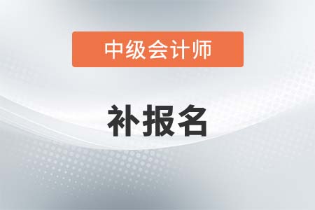 中級(jí)會(huì)計(jì)2021年補(bǔ)報(bào)名時(shí)間是什么時(shí)候？