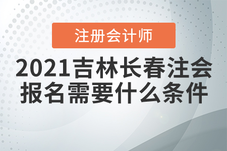 2021長春市寬城區(qū)注冊會計師報名需要什么條件