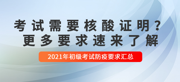 2021年初級會(huì)計(jì)考試哪些需要核酸檢測？更多要求速來了解！