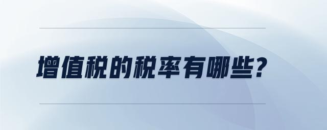 增值稅的稅率有哪些? 增值稅的稅率有哪些?