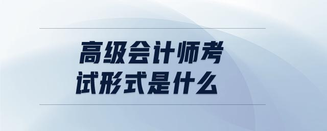 高級會計師考試形式是什么