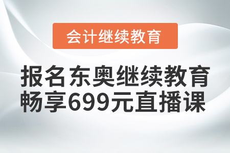 賺到了！2021年報名東奧繼續(xù)教育，暢享699元財稅直播課