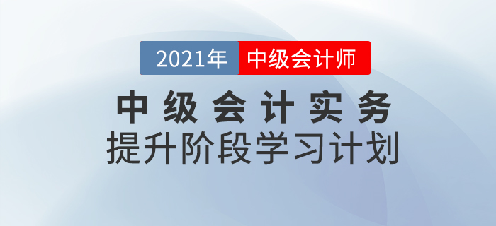 2021年中級(jí)會(huì)計(jì)職稱《中級(jí)會(huì)計(jì)實(shí)務(wù)》提升階段學(xué)習(xí)計(jì)劃！