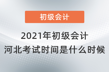 2021年初級會計河北省張家口考試時間是什么時候