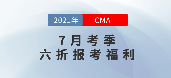 CMA7月中文考試報(bào)名季之專(zhuān)享6折報(bào)考福利！