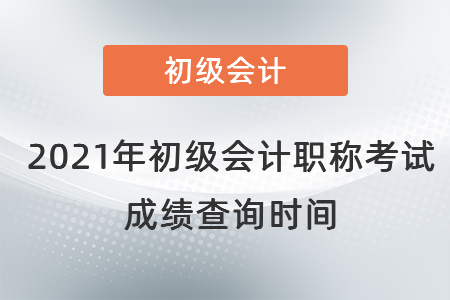 2021年初級會計職稱考試成績查詢時間