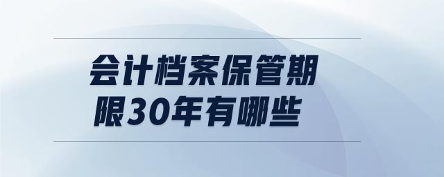 會(huì)計(jì)檔案保管期限30年有哪些