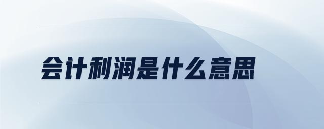 會計(jì)利潤是什么意思 會計(jì)利潤是什么意思