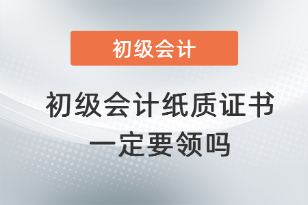 初級(jí)會(huì)計(jì)紙質(zhì)證書一定要領(lǐng)嗎