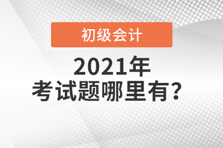 2021年初級會計考試題哪里有 2021年初級會計考試題哪里有