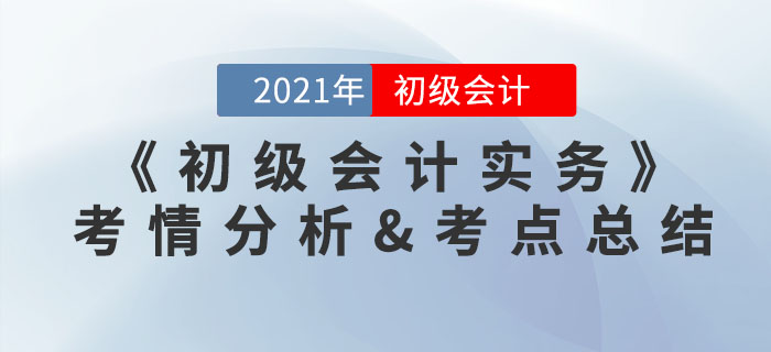 2021年《初級會計實務(wù)》考點總結(jié)及考情分析匯總 2021年《初級會計實務(wù)》考點總結(jié)及考情分析匯總