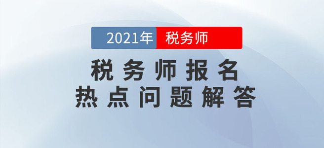 中稅協(xié)發(fā)布2021年稅務(wù)師報名熱點問答！報名必看！